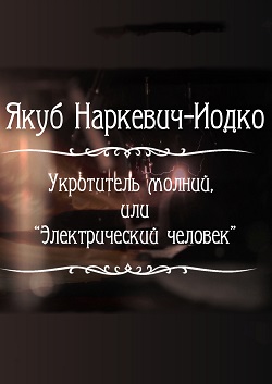 Якуб Наркевич-Иодко. Укротитель молний, или «Электрический человек» (малый зал)