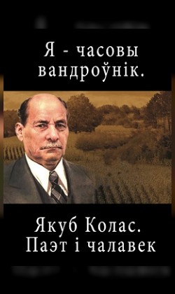 Я - часовы вандроўнiк. Якуб Колас. Паэт i чалавек (малый зал)