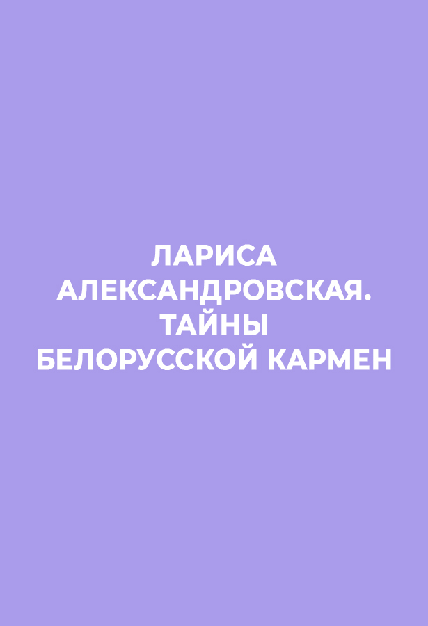 ЛАРИСА АЛЕКСАНДРОВСКАЯ. ТАЙНЫ БЕЛОРУССКОЙ КАРМЕН